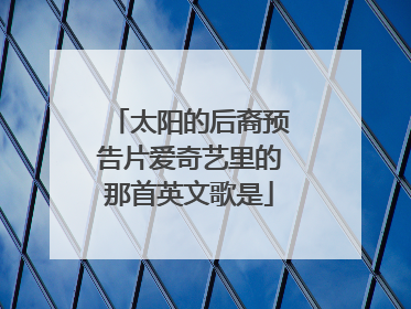 太阳的后裔预告片爱奇艺里的那首英文歌是