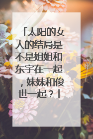 太阳的女人的结局是不是姐姐和东宇在一起，妹妹和俊世一起？