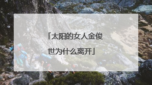 太阳的女人金俊世为什么离开