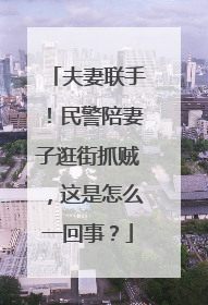 夫妻联手!民警陪妻子逛街抓贼,这是怎么一回事?