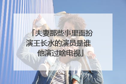 夫妻那些事里面扮演王长水的演员是谁 他演过啥电视