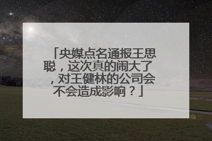 央媒点名通报王思聪，这次真的闹大了，对王健林的公司会不会造成影响？