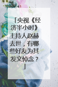 央视《经济半小时》主持人赵赫去世,有哪些好友为其发文悼念?