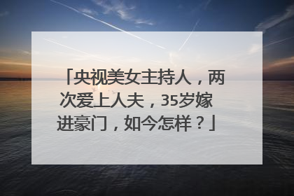 央视美女主持人,两次爱上人夫,35岁嫁进豪门,如今怎样?