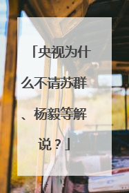 央视为什么不请苏群、杨毅等解说？