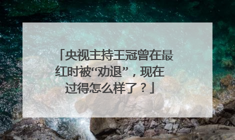 央视主持王冠曾在最红时被“劝退”,现在过得怎么样了?