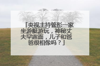 央视主持管彤一家坐游艇游玩,神秘丈夫罕露面,儿子和爸爸很相像吗?