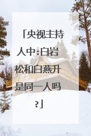 央视主持人中:白岩松和白燕升是同一人吗?