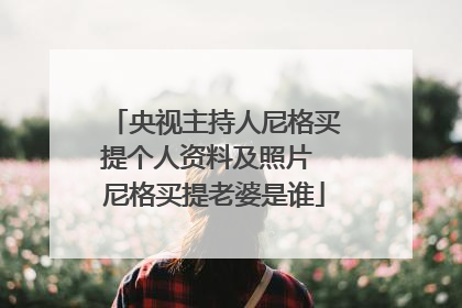 央视主持人尼格买提个人资料及照片 尼格买提老婆是谁