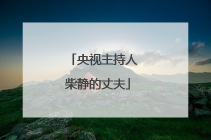 央视主持人柴静的丈夫