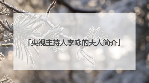 央视主持人李咏的夫人简介