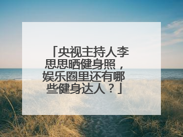 央视主持人李思思晒健身照，娱乐圈里还有哪些健身达人？