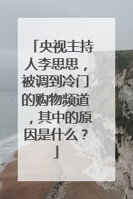 央视主持人李思思，被调到冷门的购物频道，其中的原因是什么？
