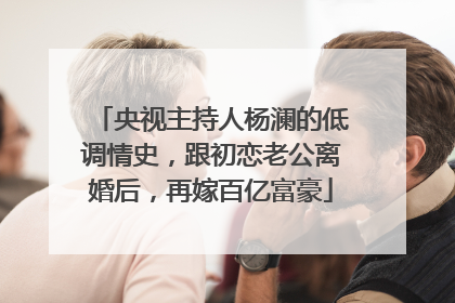 央视主持人杨澜的低调情史,跟初恋老公离婚后,再嫁百亿富豪