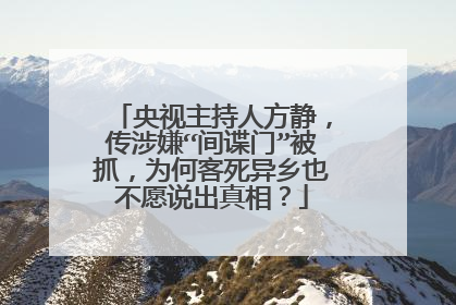 央视主持人方静，传涉嫌“间谍门”被抓，为何客死异乡也不愿说出真相？