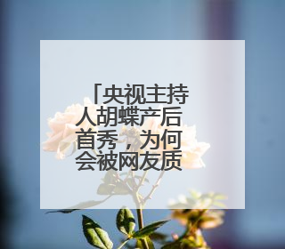 央视主持人胡蝶产后首秀，为何会被网友质疑整容？