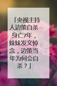 央视主持人边策自杀身亡7年,妹妹发文悼念,边策当年为何会自杀?