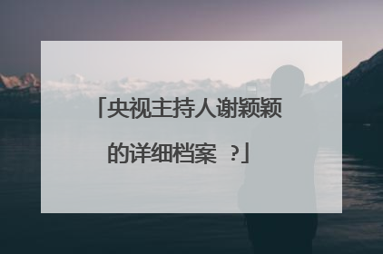 央视主持人谢颖颖的详细档案 ?