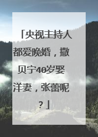 央视主持人都爱晚婚，撒贝宁40岁娶洋妻，张蕾呢？
