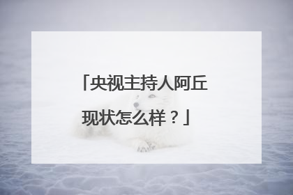 央视主持人阿丘现状怎么样？
