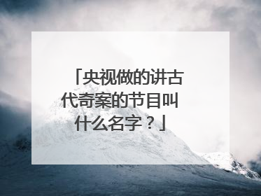 央视做的讲古代奇案的节目叫什么名字？