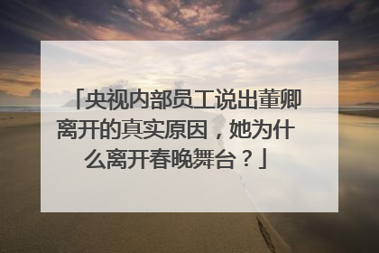 央视内部员工说出董卿离开的真实原因,她为什么离开春晚舞台?