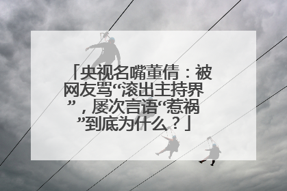 央视名嘴董倩：被网友骂“滚出主持界”，屡次言语“惹祸”到底为什么？