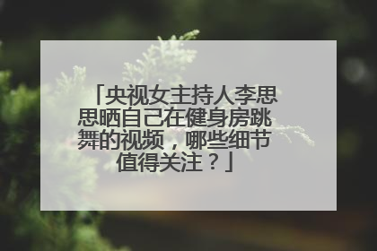 央视女主持人李思思晒自己在健身房跳舞的视频，哪些细节值得关注？