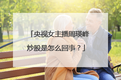 央视女主播周瑛峰炒股是怎么回事?
