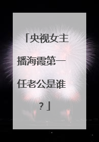 央视女主播海霞第一任老公是谁？