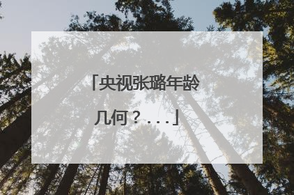 央视张璐年龄几何？...