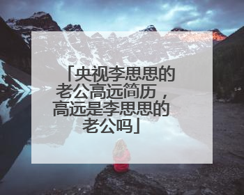 央视李思思的老公高远简历,高远是李思思的老公吗