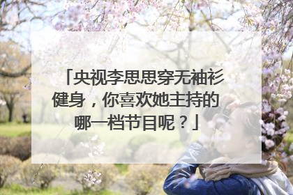 央视李思思穿无袖衫健身，你喜欢她主持的哪一档节目呢？