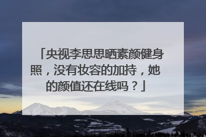 央视李思思晒素颜健身照,没有妆容的加持,她的颜值还在线吗?