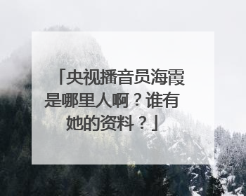 央视播音员海霞是哪里人啊?谁有她的资料?