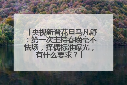 央视新晋花旦马凡舒:第一次主持春晚毫不怯场,择偶标准曝光,有什么要求?
