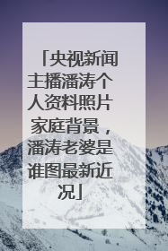 央视新闻主播潘涛个人资料照片家庭背景，潘涛老婆是谁图最新近况