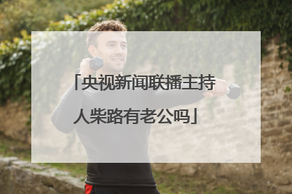 央视新闻联播主持人柴路有老公吗