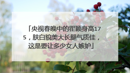 央视春晚中的瞿颖身高175,肤白貌美大长腿气质佳,这是要让多少女人嫉妒