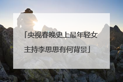 央视春晚史上最年轻女主持李思思有何背景