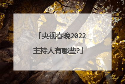 央视春晚2022主持人有哪些?