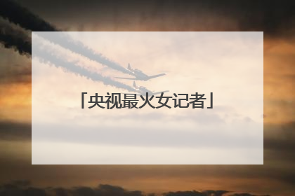 央视最火女记者