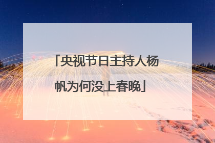 央视节日主持人杨帆为何没上春晚