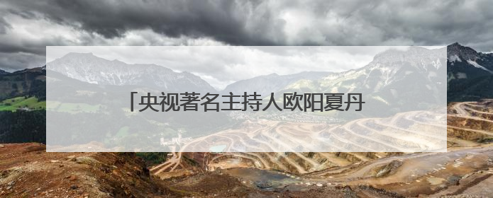 央视著名主持人欧阳夏丹，如今为何突然消失了？