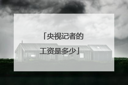 央视记者的工资是多少