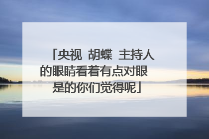 央视 胡蝶 主持人的眼睛看着有点对眼 是的你们觉得呢