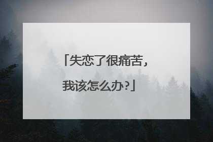 失恋了很痛苦,我该怎么办?