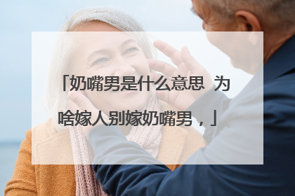 奶嘴男是什么意思 为啥嫁人别嫁奶嘴男,