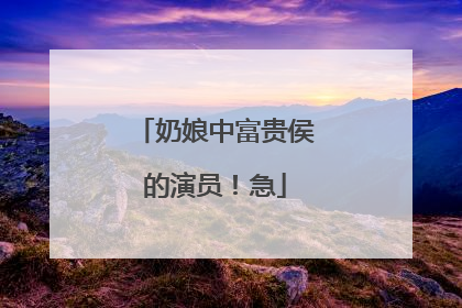 奶娘中富贵侯的演员！急