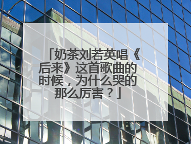 奶茶刘若英唱《后来》这首歌曲的时候,为什么哭的那么厉害?